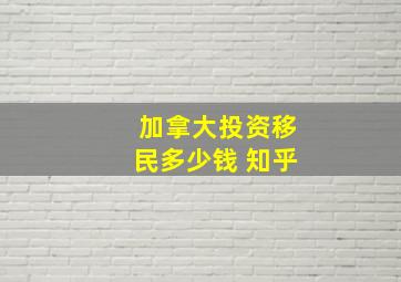 加拿大投资移民多少钱 知乎